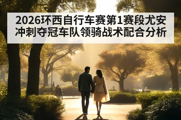 2026环西自行车赛第1赛段尤安冲刺夺冠车队领骑战术配合分析