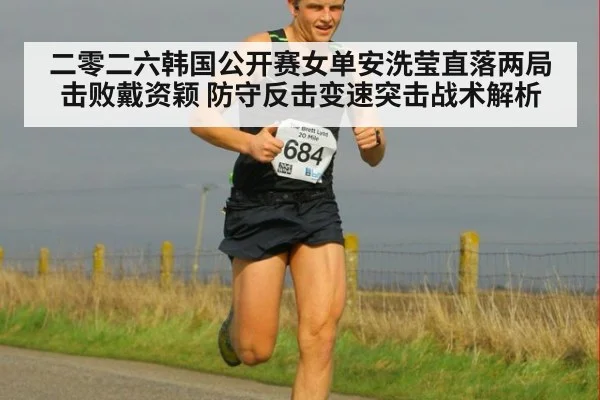 二零二六韩国公开赛女单安洗莹直落两局击败戴资颖 防守反击变速突击战术解析