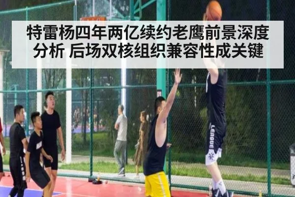 特雷杨四年两亿续约老鹰前景深度分析 后场双核组织兼容性成关键