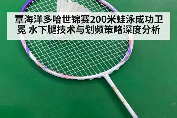覃海洋多哈世锦赛200米蛙泳成功卫冕 水下腿技术与划频策略深度分析