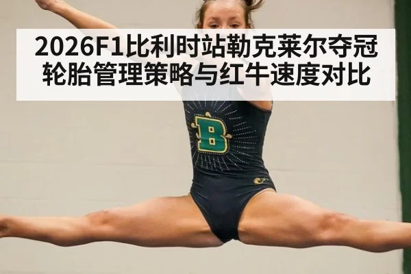 2026F1比利时站勒克莱尔夺冠轮胎管理策略与红牛速度对比