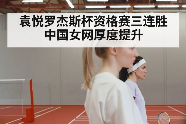 袁悦罗杰斯杯资格赛三连胜 中国女网厚度提升