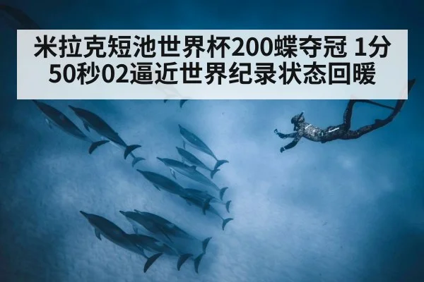 米拉克短池世界杯200蝶夺冠 1分50秒02逼近世界纪录状态回暖