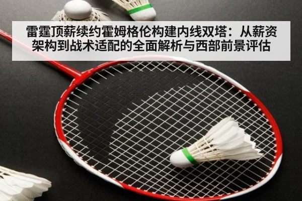 雷霆顶薪续约霍姆格伦构建内线双塔:从薪资架构到战术适配的全面解析与西部前景评估
