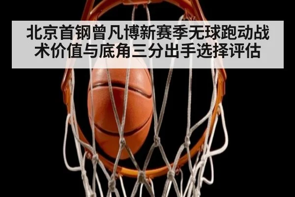 北京首钢曾凡博新赛季无球跑动战术价值与底角三分出手选择评估