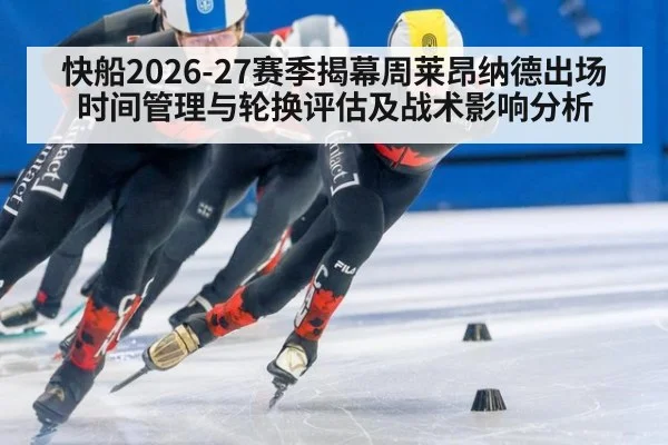 快船2026-27赛季揭幕周莱昂纳德出场时间管理与轮换评估及战术影响分析