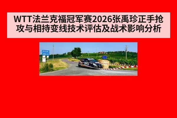 WTT法兰克福冠军赛2026张禹珍正手抢攻与相持变线技术评估及战术影响分析
