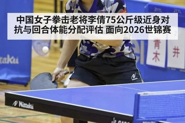 中国女子拳击老将李倩75公斤级近身对抗与回合体能分配评估 面向2026世锦赛